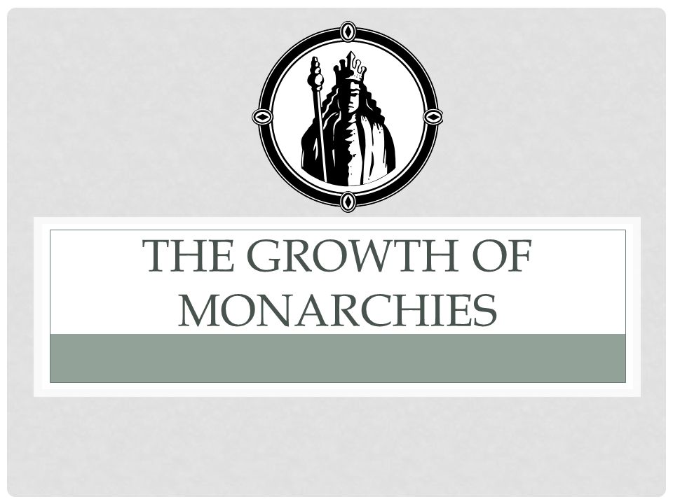 THE GROWTH OF MONARCHIES