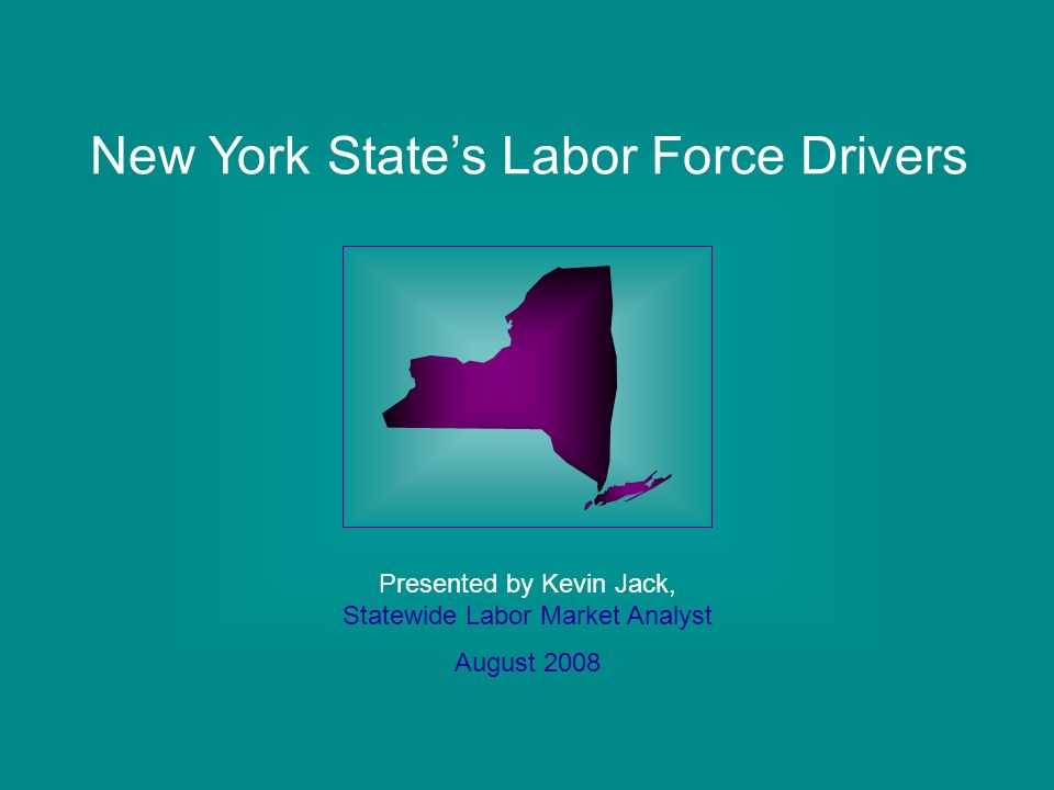 New York State’s Labor Force Drivers Presented by Kevin Jack, Statewide Labor Market Analyst August 2008