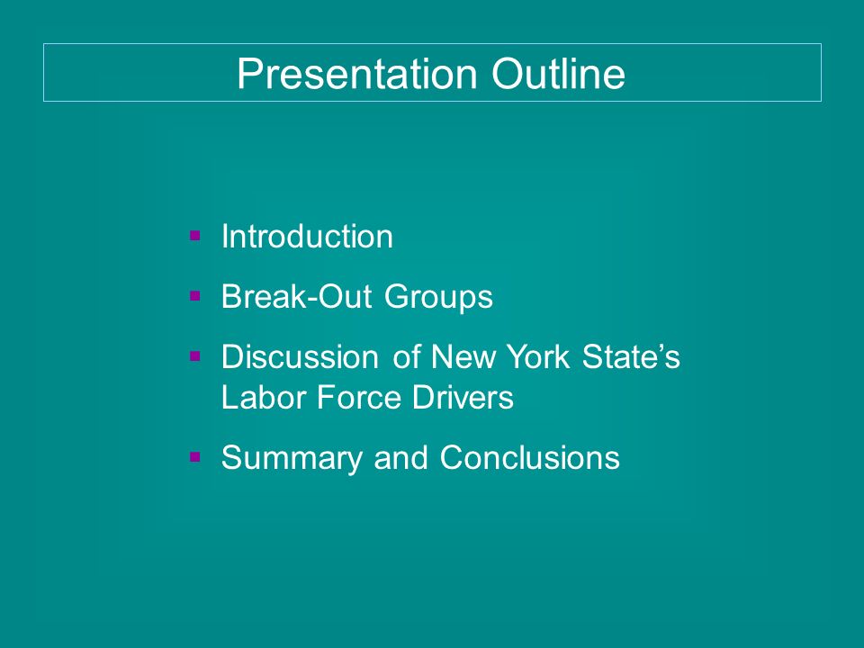  Introduction  Break-Out Groups  Discussion of New York State’s Labor Force Drivers  Summary and Conclusions Presentation Outline