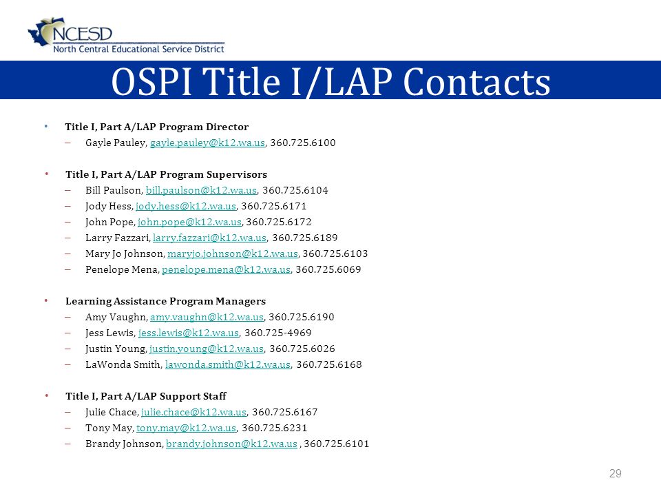 OSPI Title I/LAP Contacts Title I, Part A/LAP Program Director – Gayle Pauley,  Title I, Part A/LAP Program Supervisors – Bill Paulson,  – Jody Hess,  – John Pope,  – Larry Fazzari,  – Mary Jo Johnson,  – Penelope Mena,  Learning Assistance Program Managers – Amy Vaughn,  – Jess Lewis,  – Justin Young,  – LaWonda Smith,  Title I, Part A/LAP Support Staff – Julie Chace,  – Tony May,  – Brandy Johnson,  29
