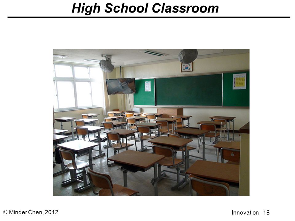 Innovation - 18 © Minder Chen, 2012 High School Classroom