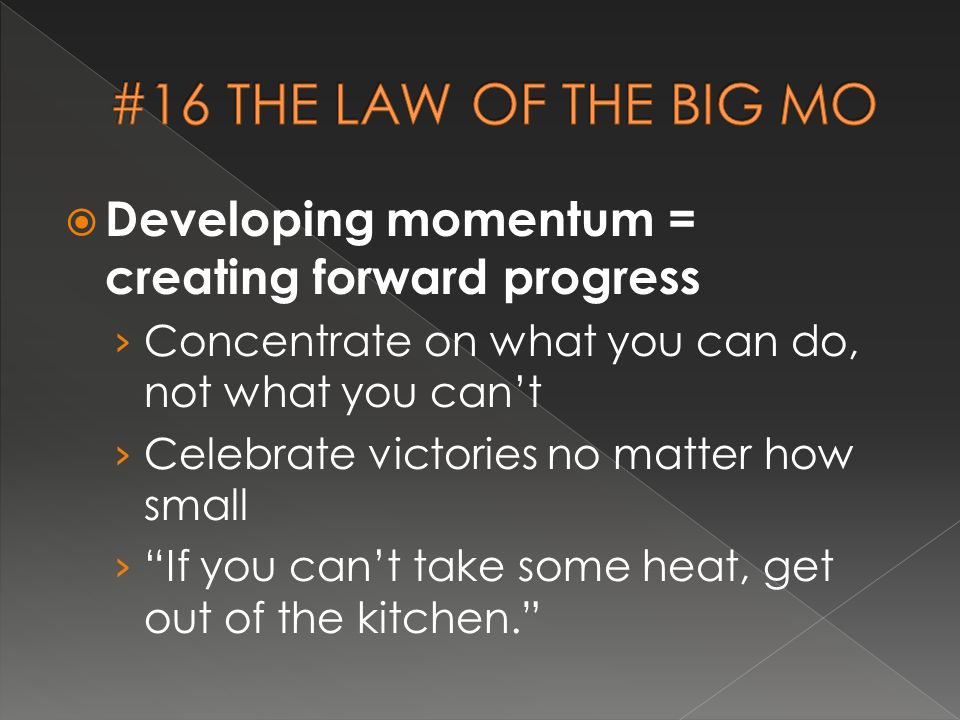  Developing momentum = creating forward progress › Concentrate on what you can do, not what you can’t › Celebrate victories no matter how small › If you can’t take some heat, get out of the kitchen.