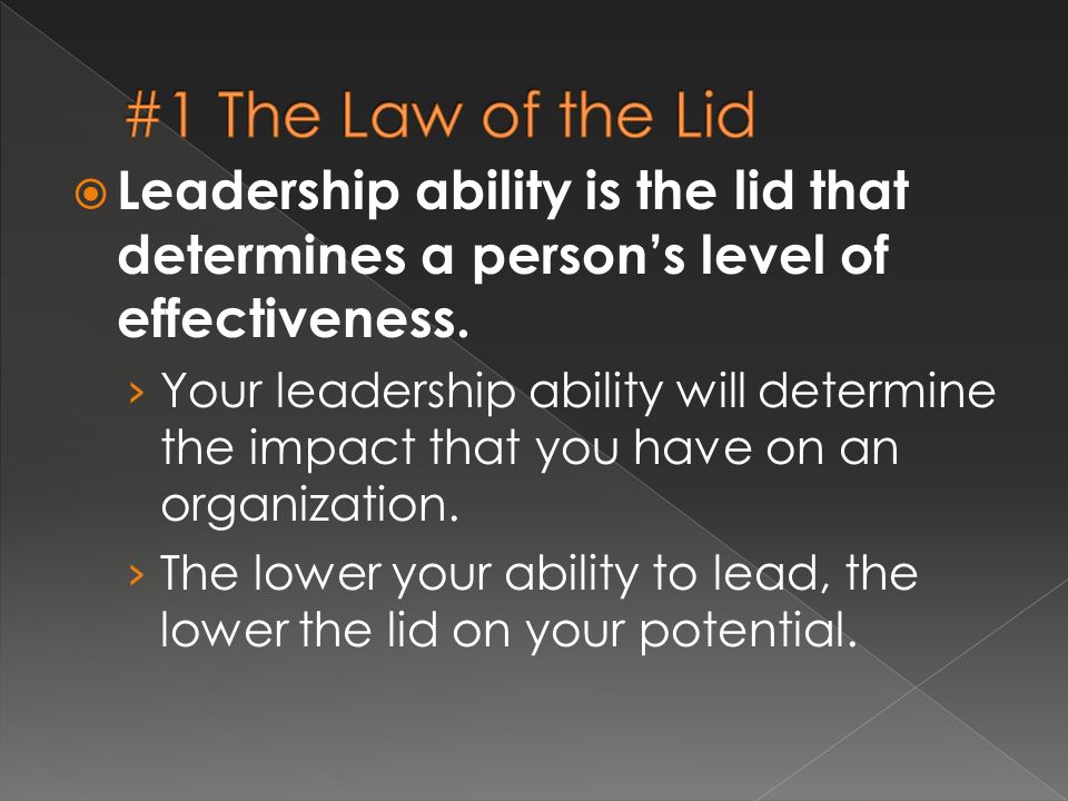  Leadership ability is the lid that determines a person’s level of effectiveness.