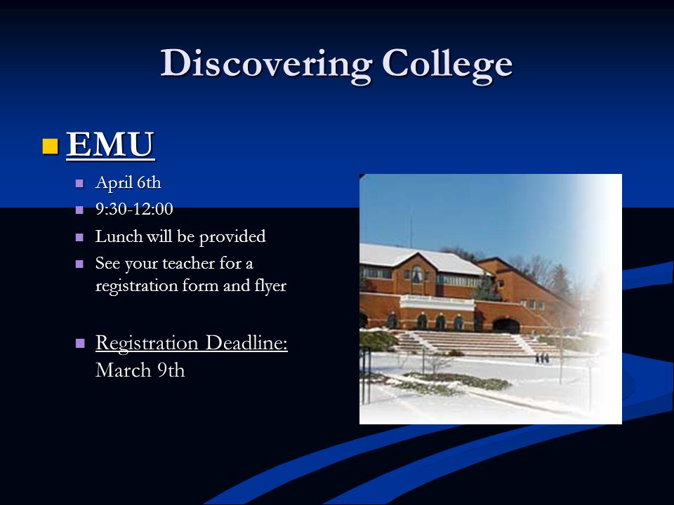 Discovering College EMU EMU April 6th April 6th 9:30-12:00 9:30-12:00 Lunch will be provided Lunch will be provided See your teacher for a registration form and flyer See your teacher for a registration form and flyer Registration Deadline: March 9th Registration Deadline: March 9th