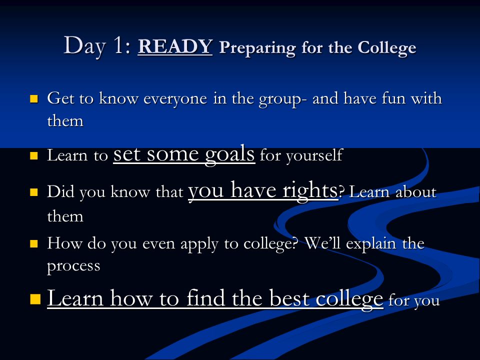 Day 1: READY Preparing for the College Get to know everyone in the group- and have fun with them Get to know everyone in the group- and have fun with them Learn to set some goals for yourself Learn to set some goals for yourself Did you know that you have rights .