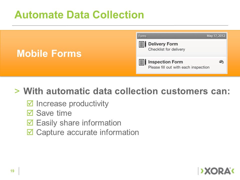 >With automatic data collection customers can:  Increase productivity  Save time  Easily share information  Capture accurate information Automate Data Collection 19