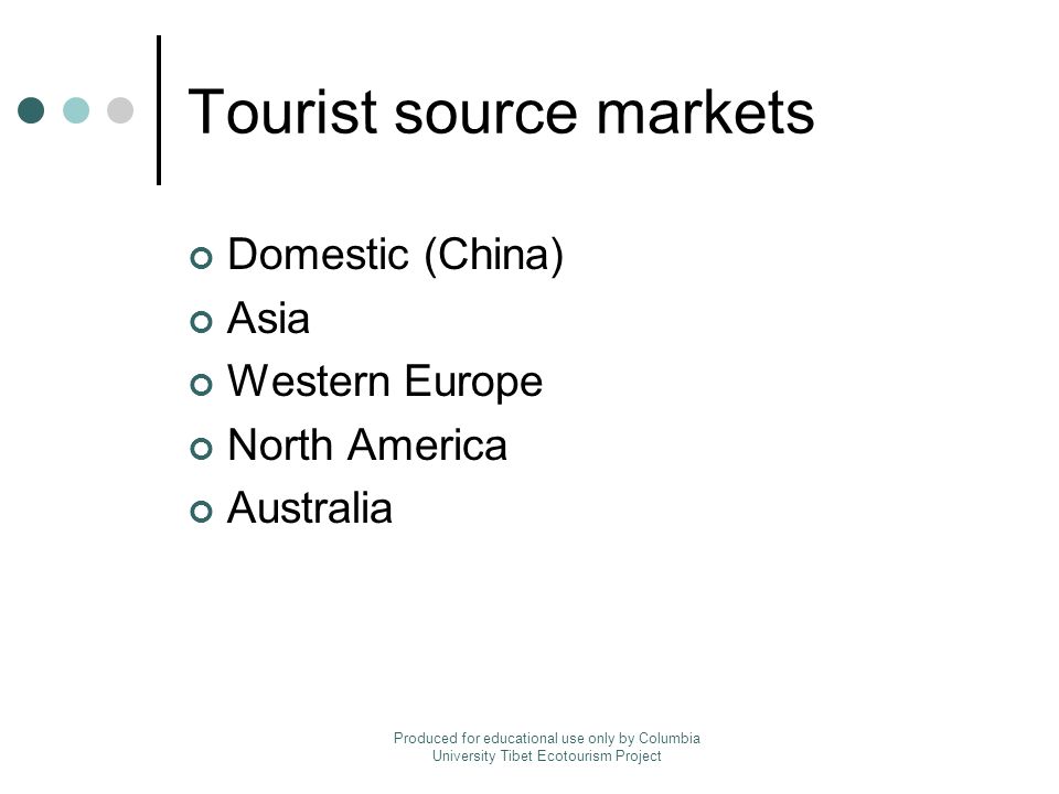 Tourist source markets Domestic (China) Asia Western Europe North America Australia Produced for educational use only by Columbia University Tibet Ecotourism Project