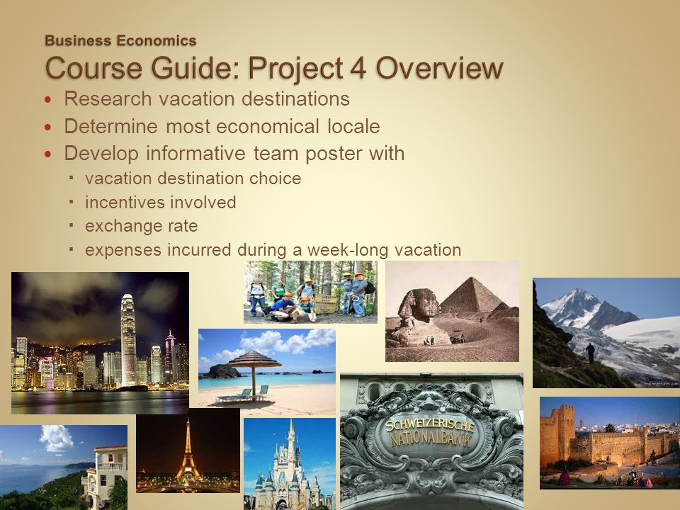 Research vacation destinations Determine most economical locale Develop informative team poster with  vacation destination choice  incentives involved  exchange rate  expenses incurred during a week-long vacation