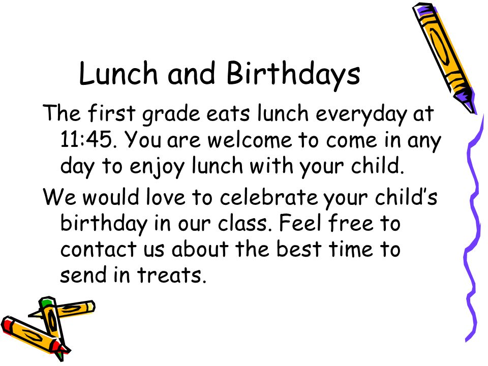 Lunch and Birthdays The first grade eats lunch everyday at 11:45.
