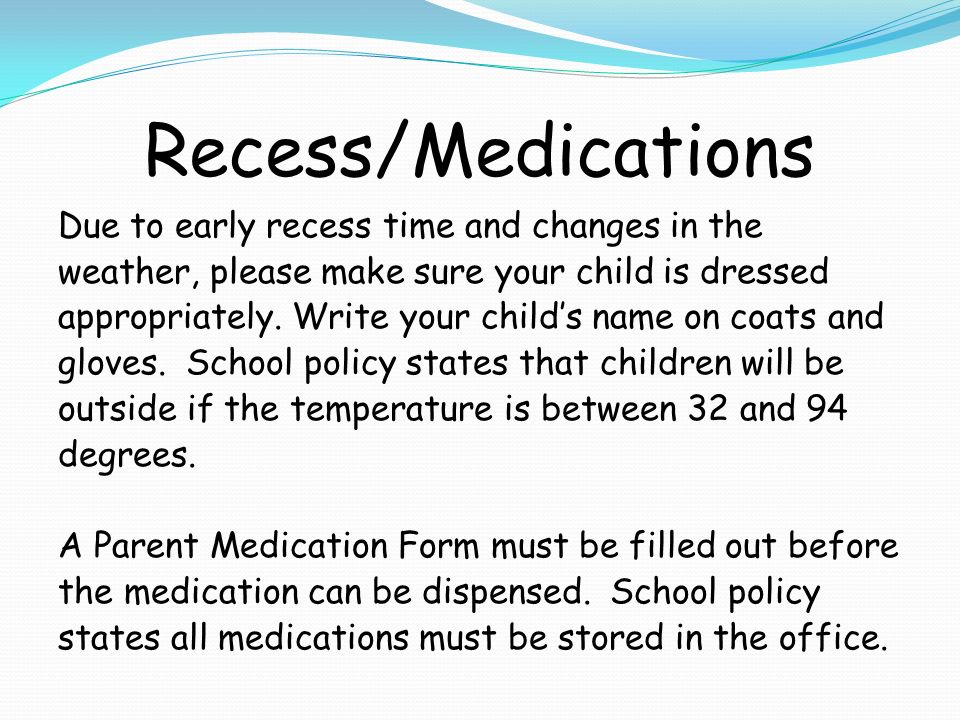Recess/Medications Due to early recess time and changes in the weather, please make sure your child is dressed appropriately.