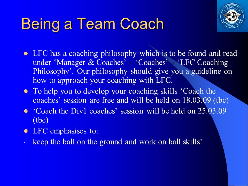 Being a Team Coach LFC has a coaching philosophy which is to be found and read under ‘Manager & Coaches’ – ‘Coaches’ – ‘LFC Coaching Philosophy’.