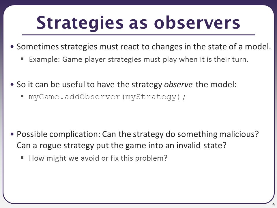 9 Strategies as observers Sometimes strategies must react to changes in the state of a model.