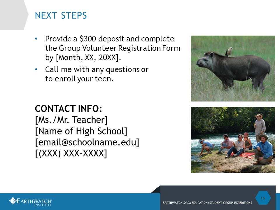 EARTHWATCH.ORG/EDUCATION/STUDENT-GROUP-EXPEDITIONS NEXT STEPS Provide a $300 deposit and complete the Group Volunteer Registration Form by [Month, XX, 20XX].