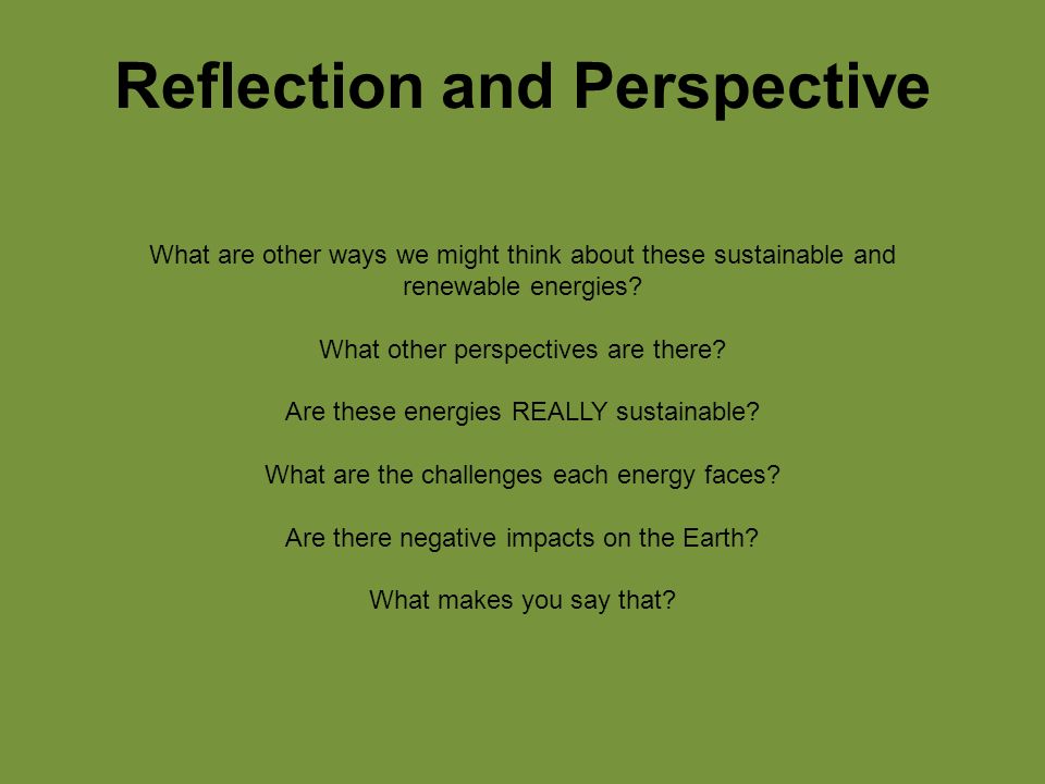 Reflection and Perspective What are other ways we might think about these sustainable and renewable energies.