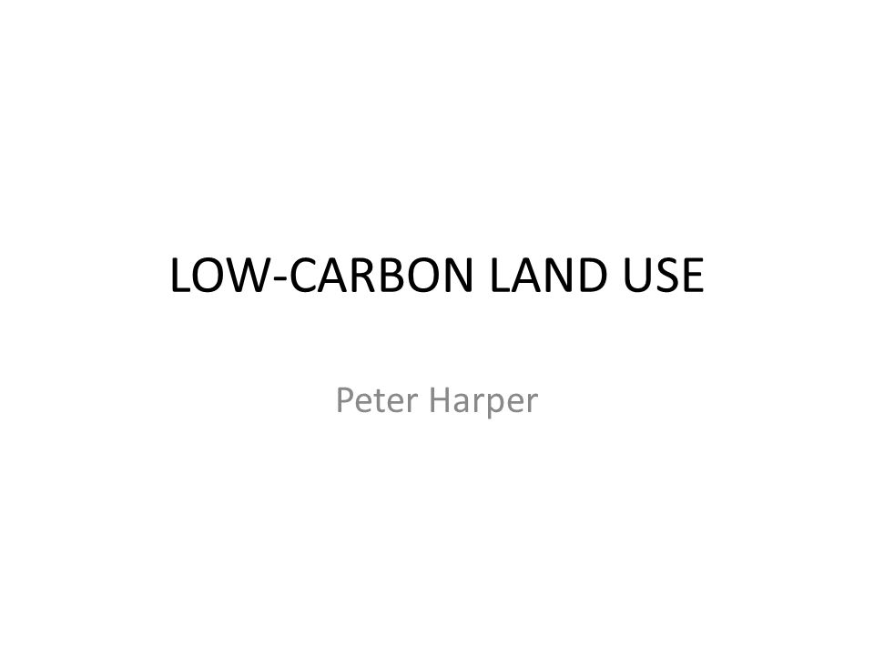 LOW-CARBON LAND USE Peter Harper