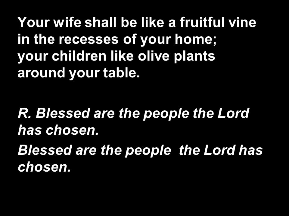 Your wife shall be like a fruitful vine in the recesses of your home; your children like olive plants around your table.