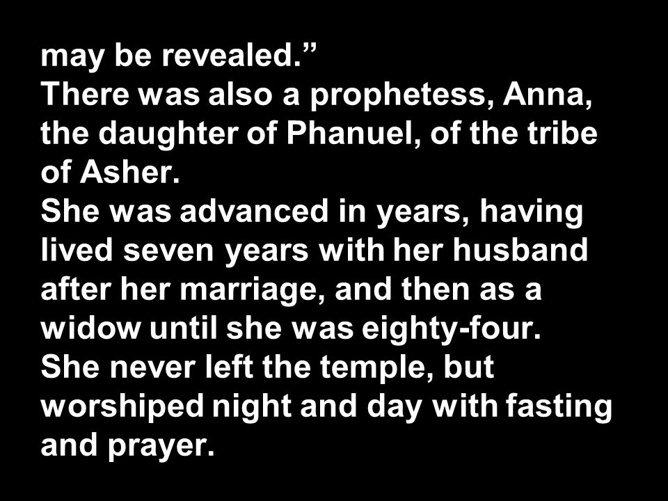 may be revealed. There was also a prophetess, Anna, the daughter of Phanuel, of the tribe of Asher.