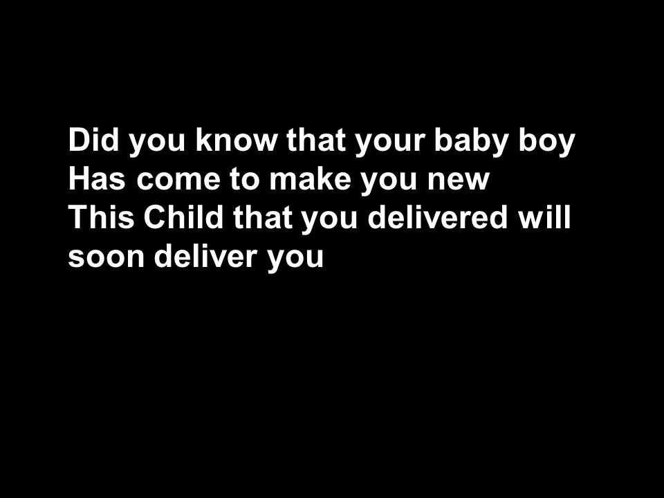 Did you know that your baby boy Has come to make you new This Child that you delivered will soon deliver you