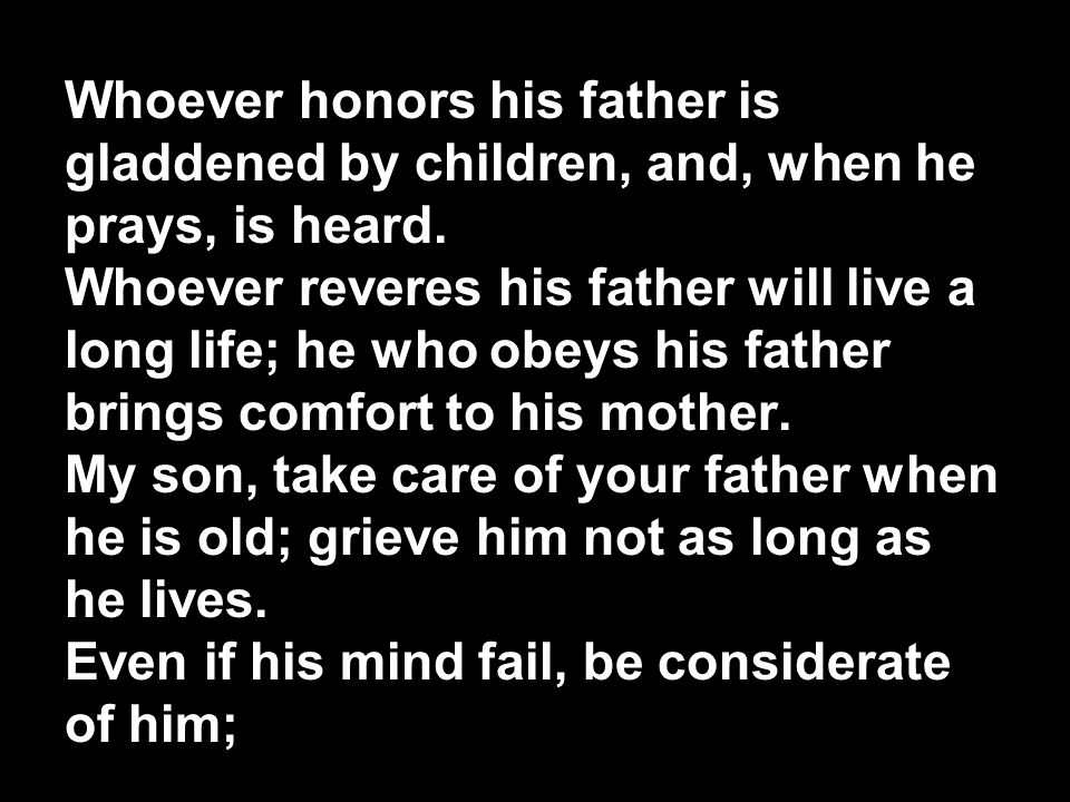 Whoever honors his father is gladdened by children, and, when he prays, is heard.