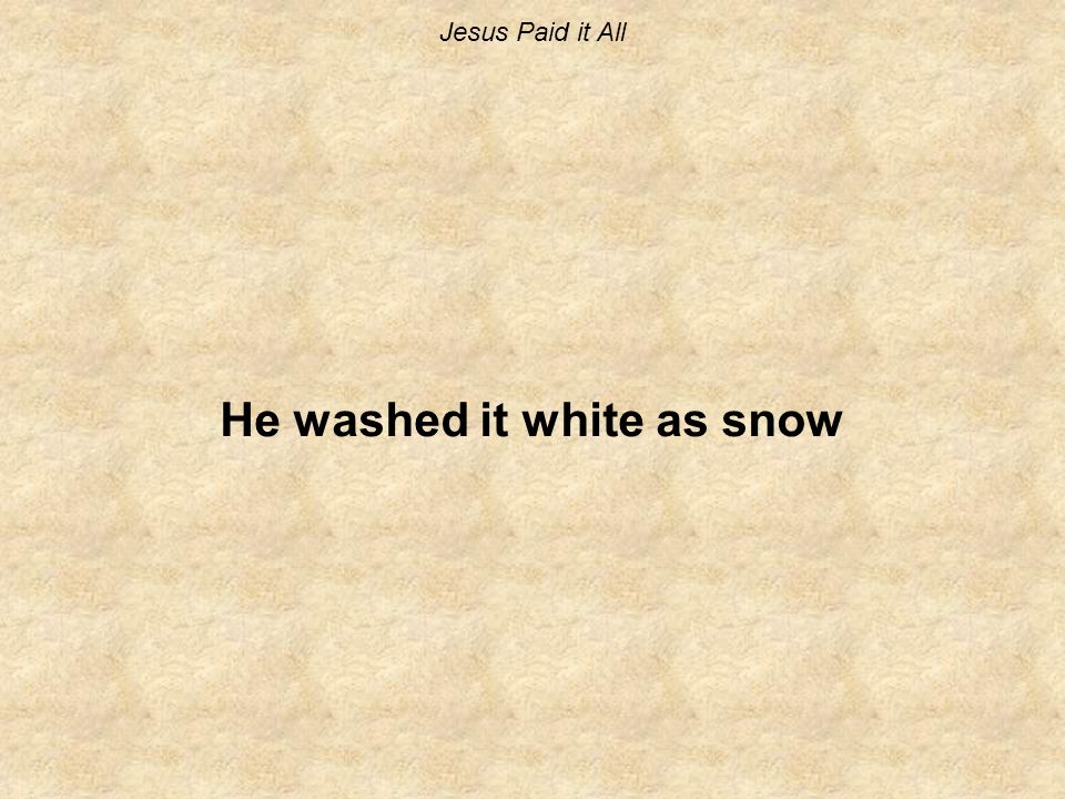 Jesus Paid it All He washed it white as snow