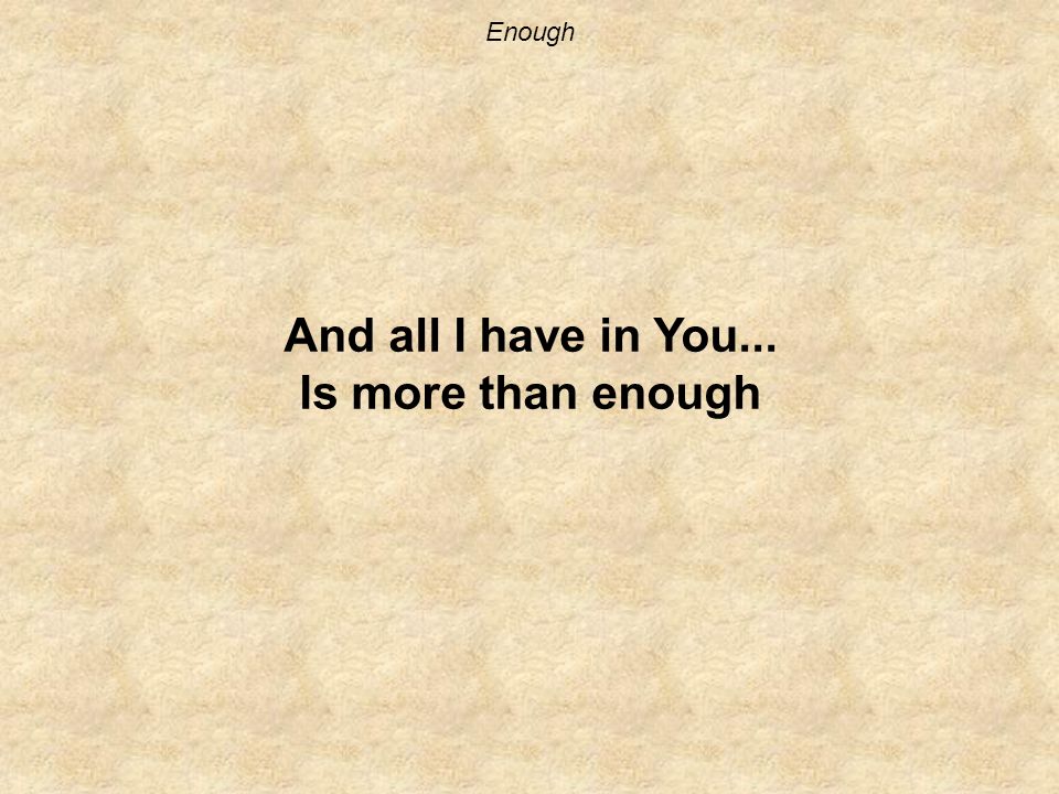 Enough And all I have in You... Is more than enough