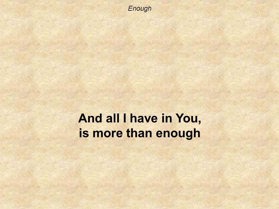 Enough And all I have in You, is more than enough