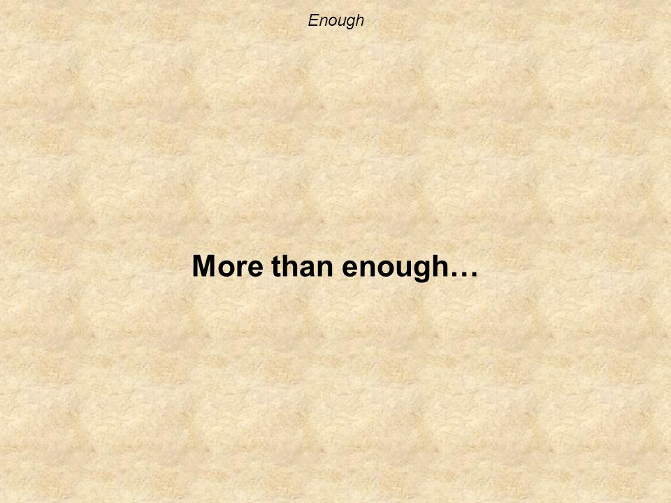 Enough More than enough…