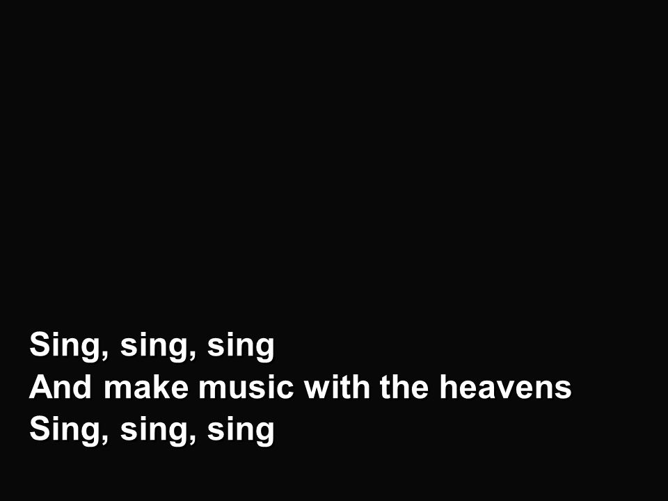 Chorus - a Sing, sing, sing And make music with the heavens Sing, sing, sing And make music with the heavens Sing, sing, sing