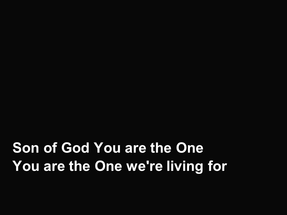 v2b Son of God You are the One You are the One we re living for Son of God You are the One You are the One we re living for