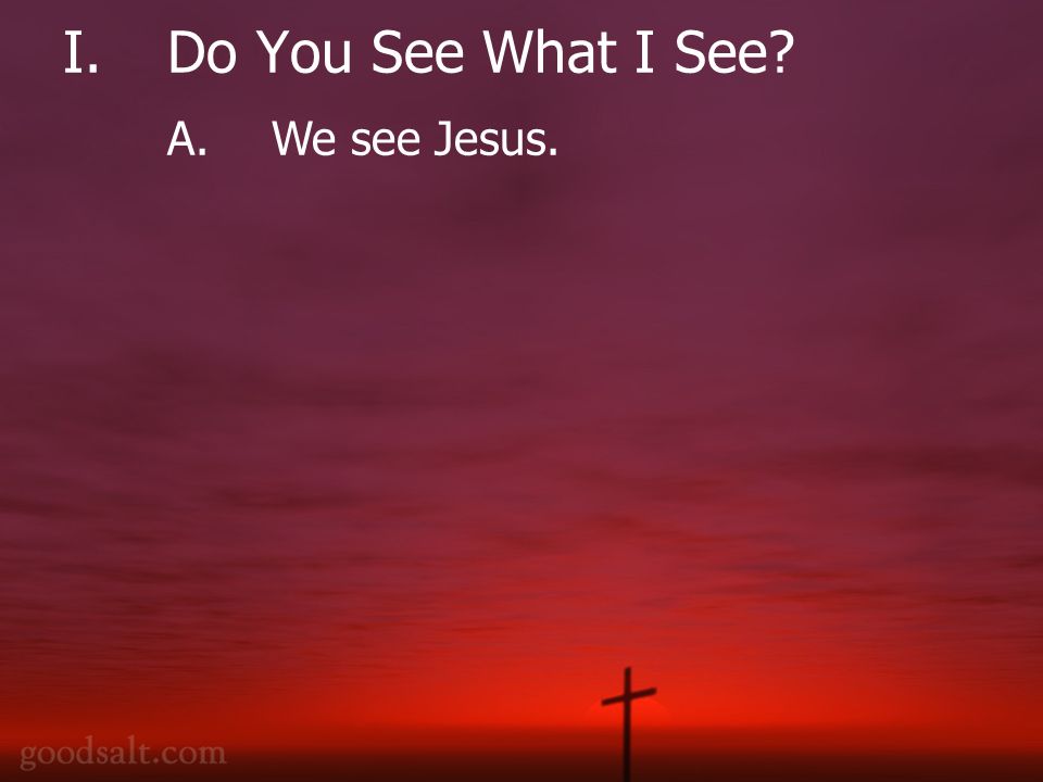 I.Do You See What I See A.We see Jesus.
