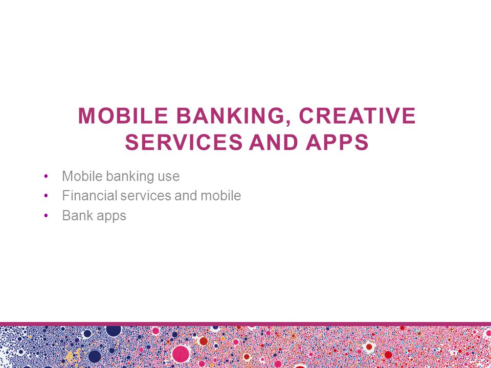 MOBILE BANKING, CREATIVE SERVICES AND APPS Mobile banking use Financial services and mobile Bank apps
