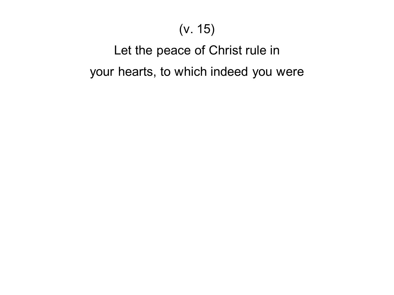 (v. 15) Let the peace of Christ rule in your hearts, to which indeed you were
