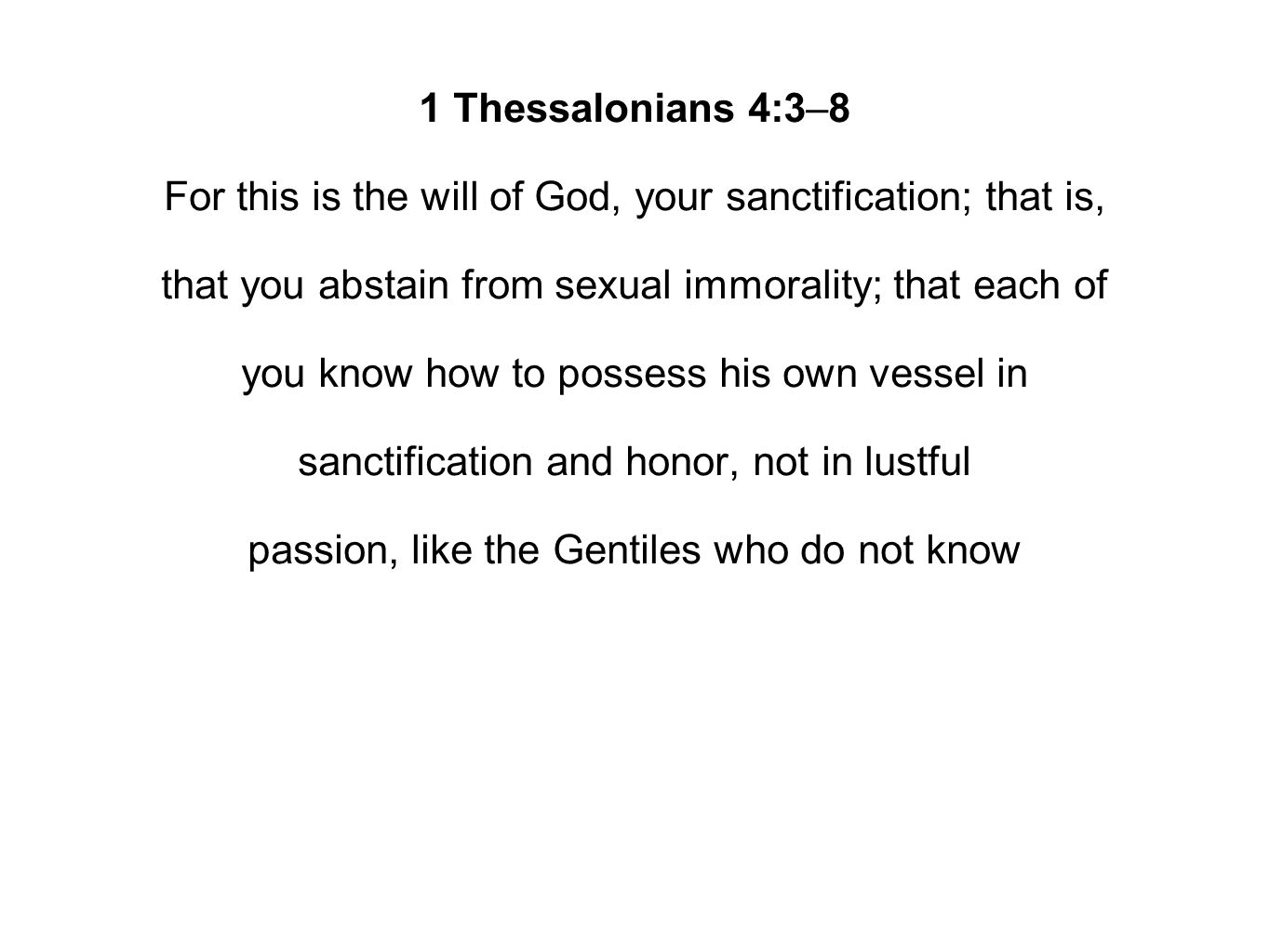 1 Thessalonians 4:3–8 For this is the will of God, your sanctification; that is, that you abstain from sexual immorality; that each of you know how to possess his own vessel in sanctification and honor, not in lustful passion, like the Gentiles who do not know