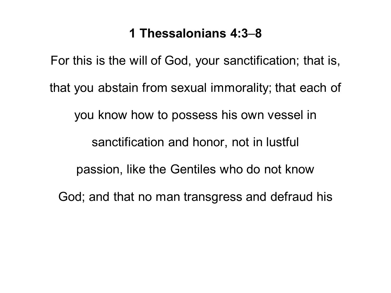 1 Thessalonians 4:3–8 For this is the will of God, your sanctification; that is, that you abstain from sexual immorality; that each of you know how to possess his own vessel in sanctification and honor, not in lustful passion, like the Gentiles who do not know God; and that no man transgress and defraud his