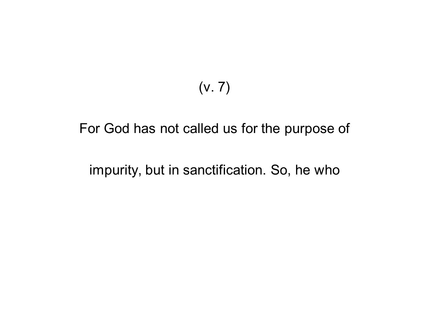 (v. 7) For God has not called us for the purpose of impurity, but in sanctification. So, he who
