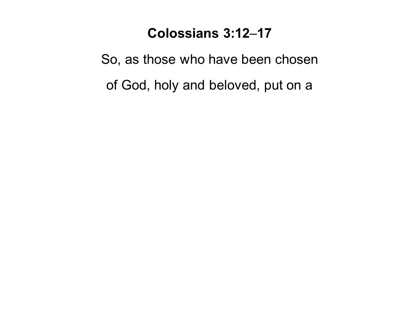 Colossians 3:12–17 So, as those who have been chosen of God, holy and beloved, put on a