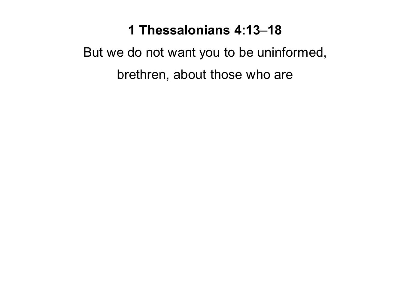 1 Thessalonians 4:13–18 But we do not want you to be uninformed, brethren, about those who are