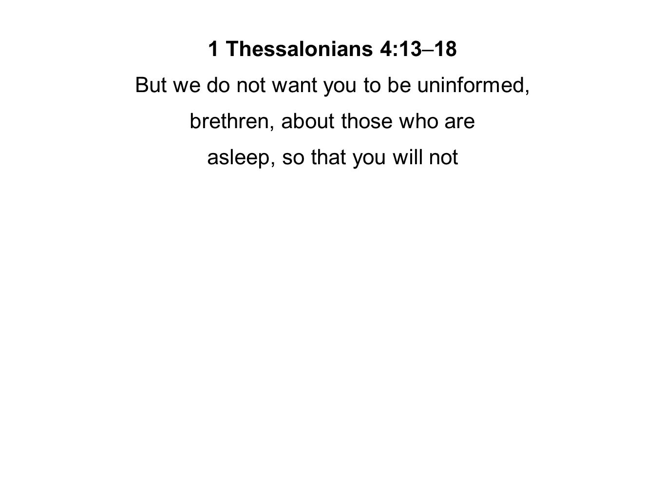 1 Thessalonians 4:13–18 But we do not want you to be uninformed, brethren, about those who are asleep, so that you will not