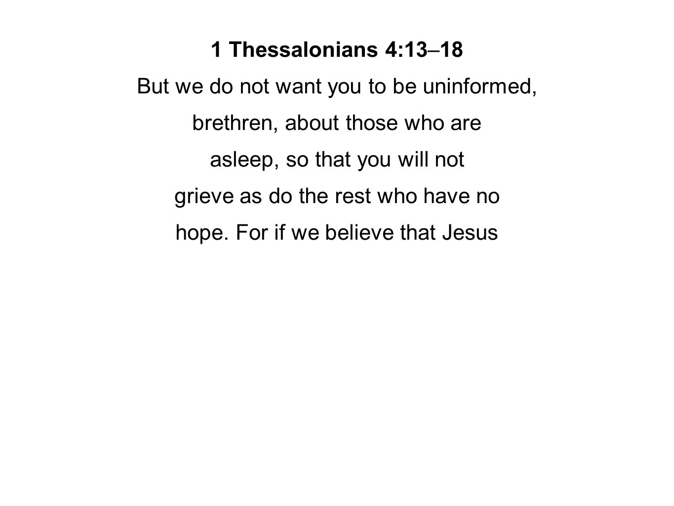 1 Thessalonians 4:13–18 But we do not want you to be uninformed, brethren, about those who are asleep, so that you will not grieve as do the rest who have no hope.