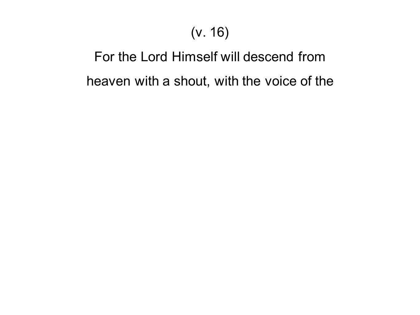 (v. 16) For the Lord Himself will descend from heaven with a shout, with the voice of the