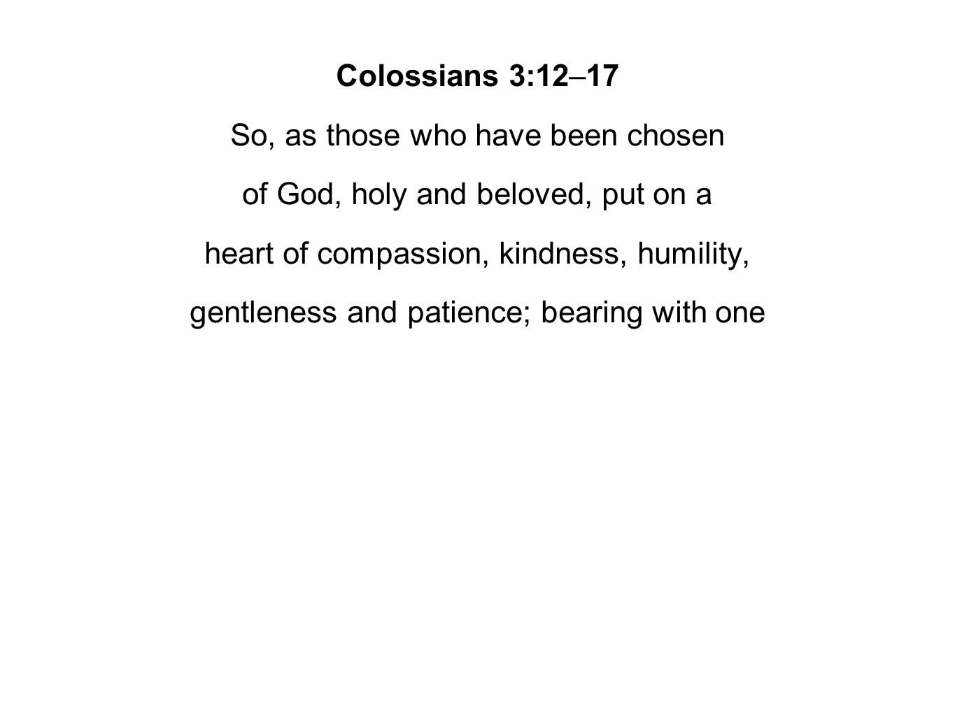 Colossians 3:12–17 So, as those who have been chosen of God, holy and beloved, put on a heart of compassion, kindness, humility, gentleness and patience; bearing with one