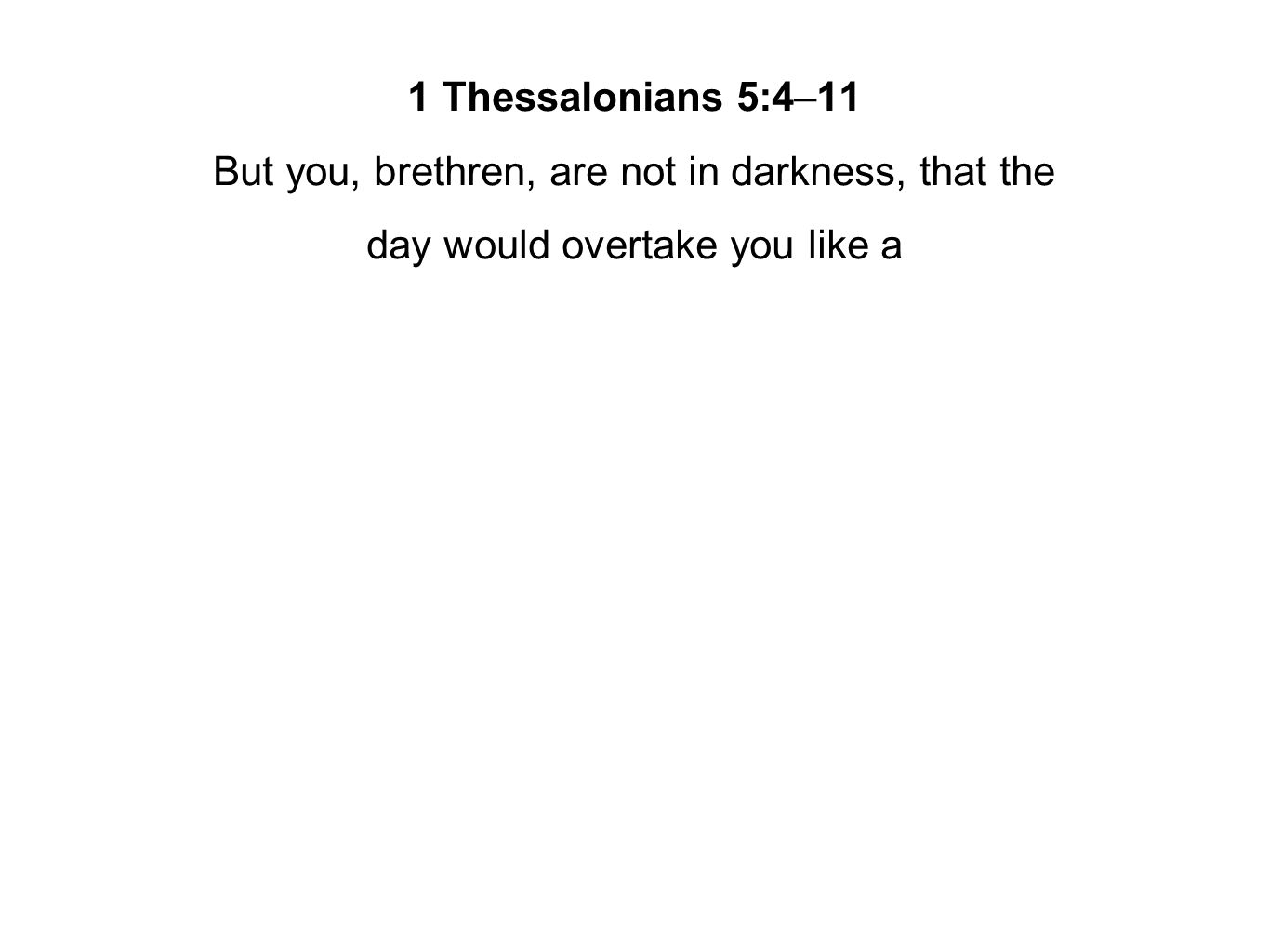 1 Thessalonians 5:4–11 But you, brethren, are not in darkness, that the day would overtake you like a