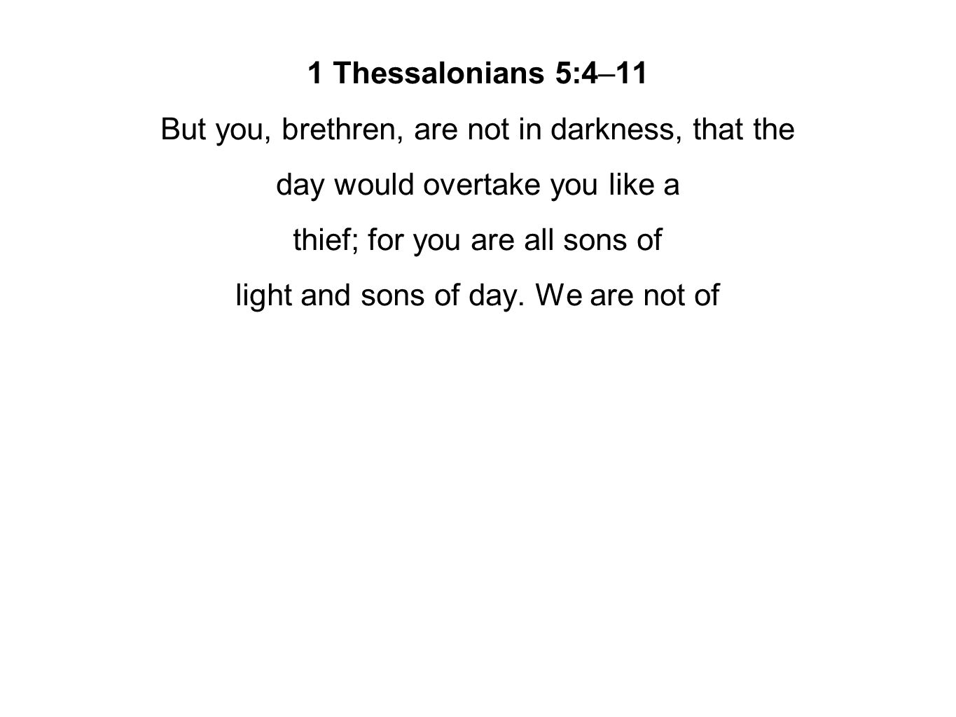 1 Thessalonians 5:4–11 But you, brethren, are not in darkness, that the day would overtake you like a thief; for you are all sons of light and sons of day.