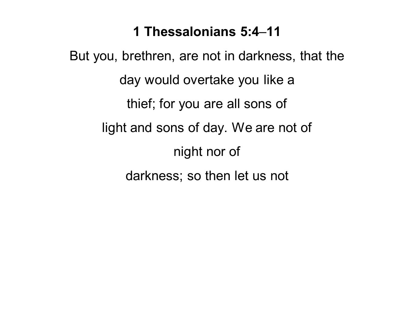 1 Thessalonians 5:4–11 But you, brethren, are not in darkness, that the day would overtake you like a thief; for you are all sons of light and sons of day.