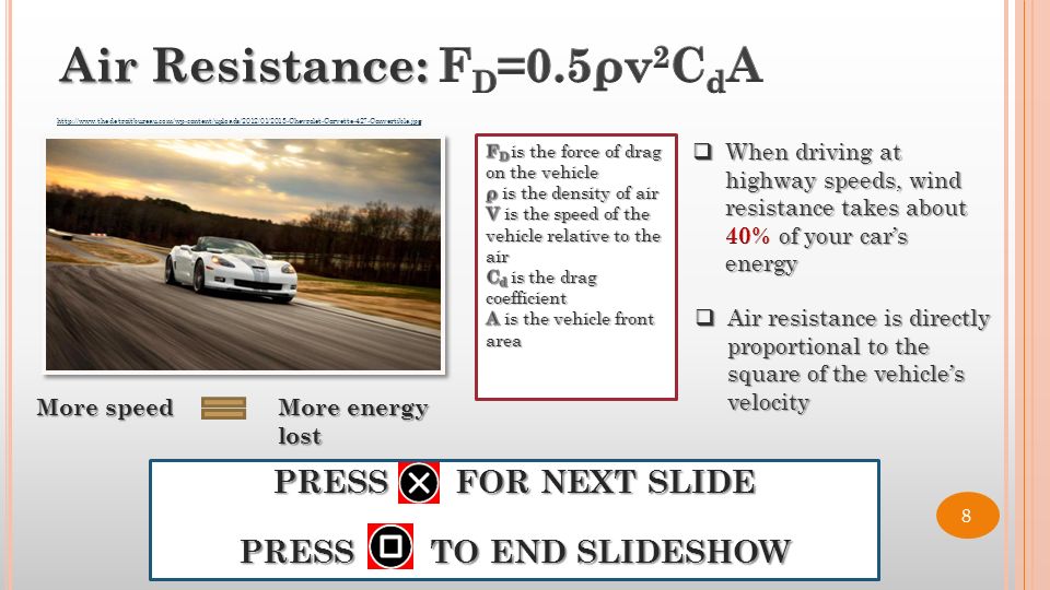 More speed More energy lost  Air resistance is directly proportional to the square of the vehicle’s velocity PRESS FOR NEXT SLIDE PRESS TO END SLIDESHOW   8