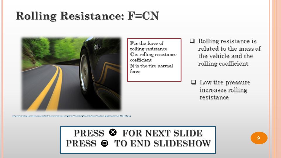 Low tire pressure increases rolling resistance PRESS FOR NEXT SLIDE PRESS TO END SLIDESHOW  Rolling resistance is related to the mass of the vehicle and the rolling coefficient   9