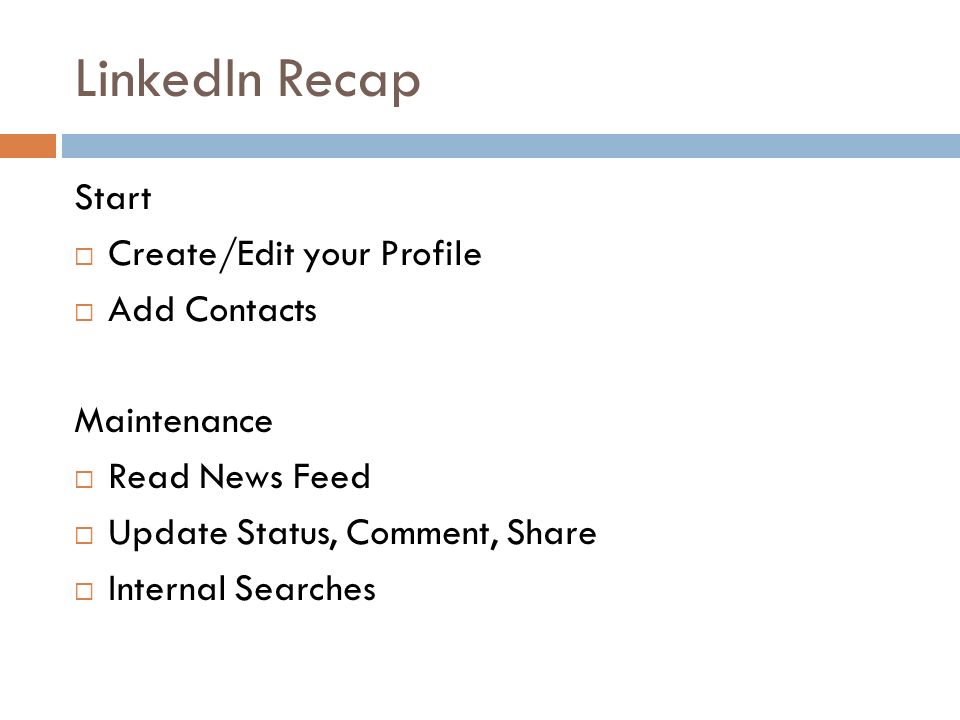 LinkedIn Recap Start  Create/Edit your Profile  Add Contacts Maintenance  Read News Feed  Update Status, Comment, Share  Internal Searches