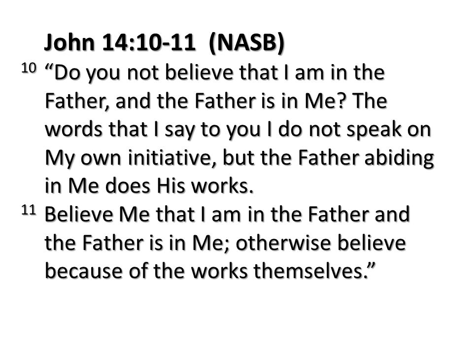 John 14:10-11 (NASB) 10 Do you not believe that I am in the Father, and the Father is in Me.