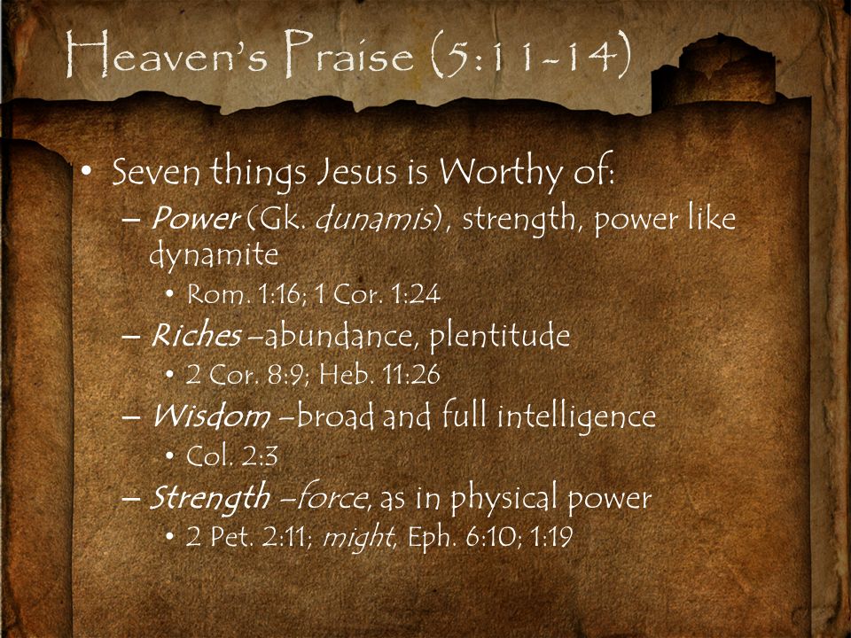 Heaven’s Praise (5:11-14) Seven things Jesus is Worthy of: –Power (Gk.