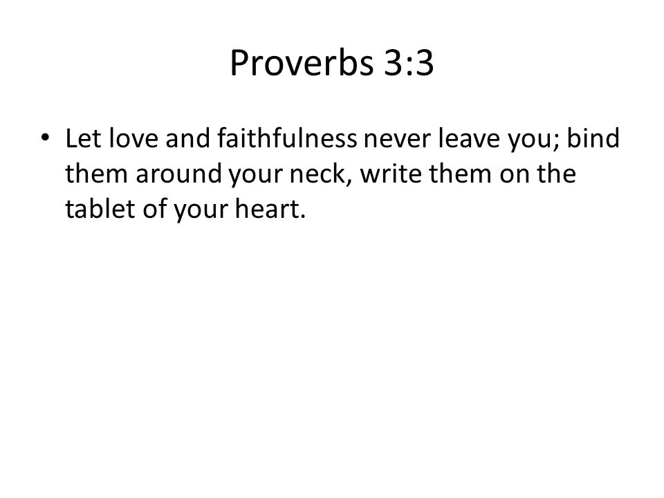 Proverbs 3:3 Let love and faithfulness never leave you; bind them around your neck, write them on the tablet of your heart.